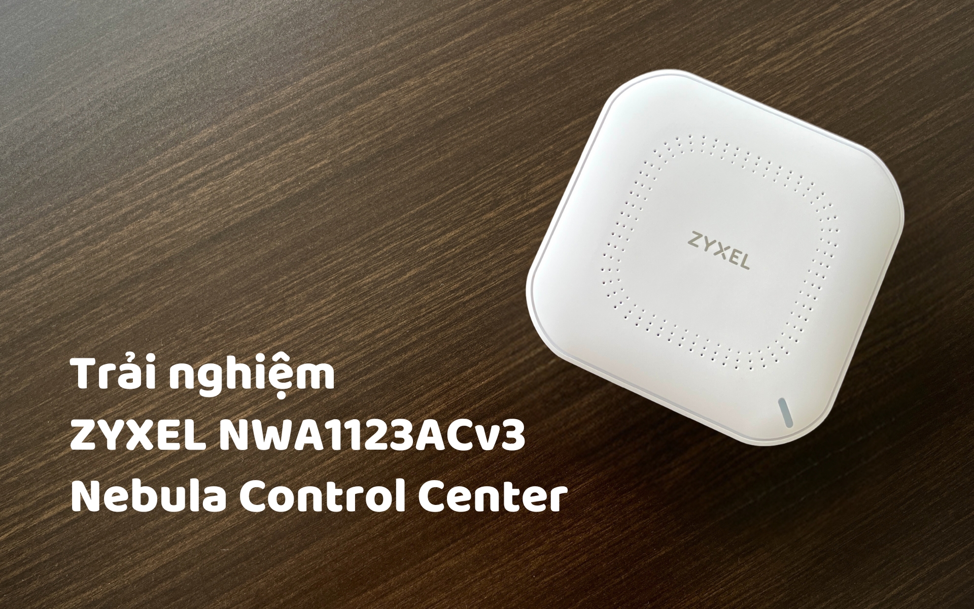 Access Point Zyxel NWA1123ACv3 và Nebula Control Center