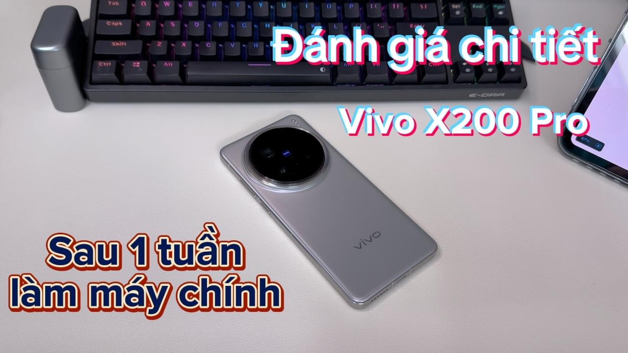 Đánh Giá Chi Tiết Vivo X200 Pro Sau 01 Tuần Sử Dụng Làm Máy Chính