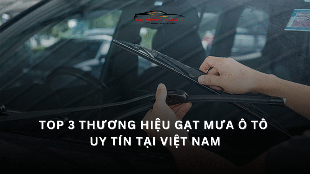 Top 5 thương hiệu gạt mưa ô tô đáng mua nhất – Lựa chọn nào phù hợp cho xế yêu của bạn?