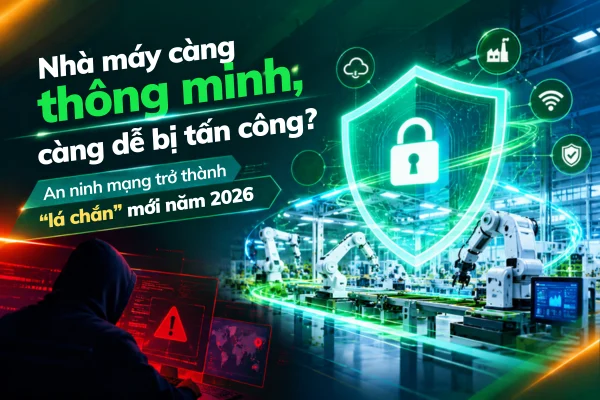 Nhà máy càng thông minh, càng dễ bị tấn công? An ninh mạng trở thành “lá chắn” mới năm 2026